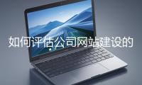 如何評(píng)估公司網(wǎng)站建設(shè)的效果？